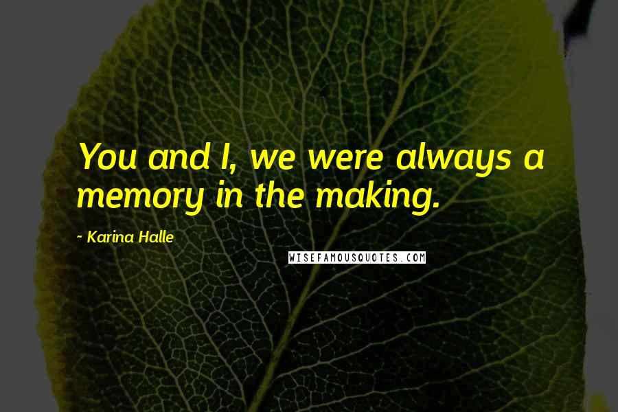 Karina Halle quotes: You and I, we were always a memory in the making.