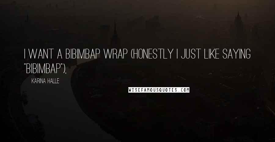 Karina Halle quotes: I want a bibimbap wrap (honestly I just like saying "bibimbap"),