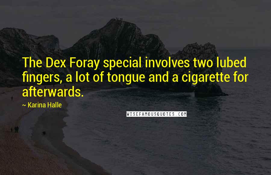 Karina Halle quotes: The Dex Foray special involves two lubed fingers, a lot of tongue and a cigarette for afterwards.
