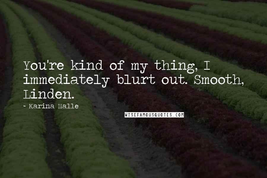 Karina Halle quotes: You're kind of my thing, I immediately blurt out. Smooth, Linden.