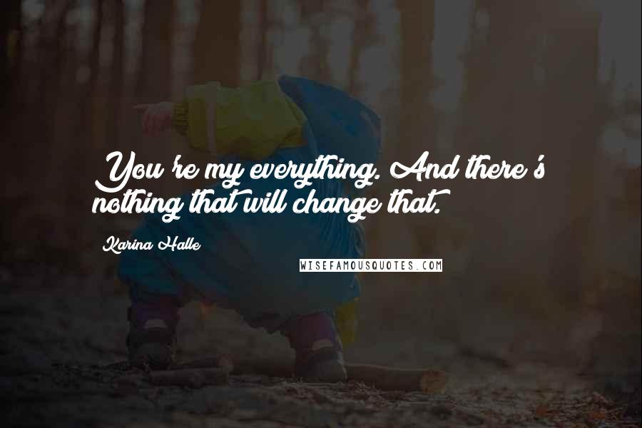 Karina Halle quotes: You're my everything. And there's nothing that will change that.