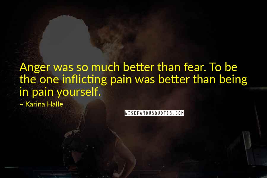 Karina Halle quotes: Anger was so much better than fear. To be the one inflicting pain was better than being in pain yourself.