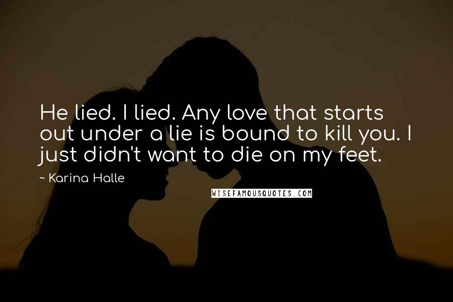 Karina Halle quotes: He lied. I lied. Any love that starts out under a lie is bound to kill you. I just didn't want to die on my feet.