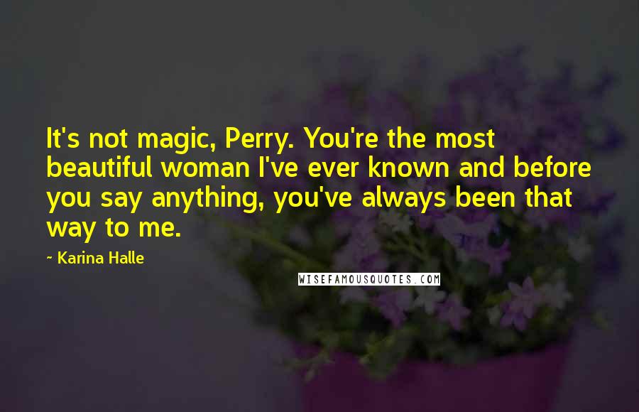 Karina Halle quotes: It's not magic, Perry. You're the most beautiful woman I've ever known and before you say anything, you've always been that way to me. Karina Halle quotes: It's not magic, Perry. You're the most beautiful woman I've ever known and before you say anything, you've always been that way to me.
