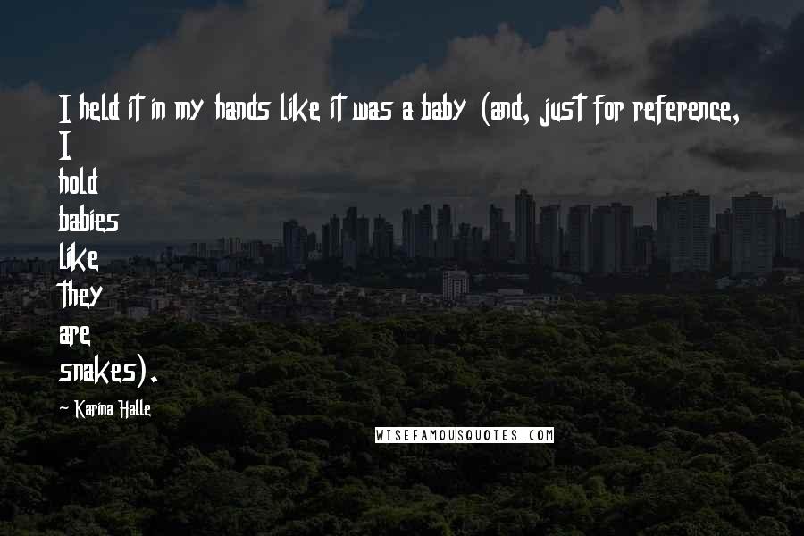 Karina Halle quotes: I held it in my hands like it was a baby (and, just for reference, I hold babies like they are snakes). Karina Halle quotes: I held it in my hands like it was a baby (and, just for reference, I hold babies like they are snakes).
