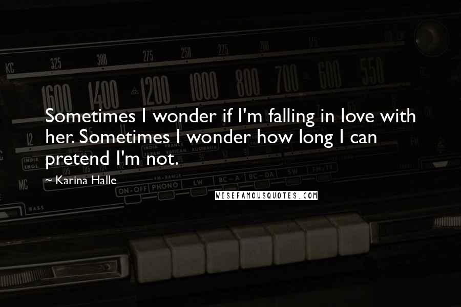 Karina Halle quotes: Sometimes I wonder if I'm falling in love with her. Sometimes I wonder how long I can pretend I'm not.