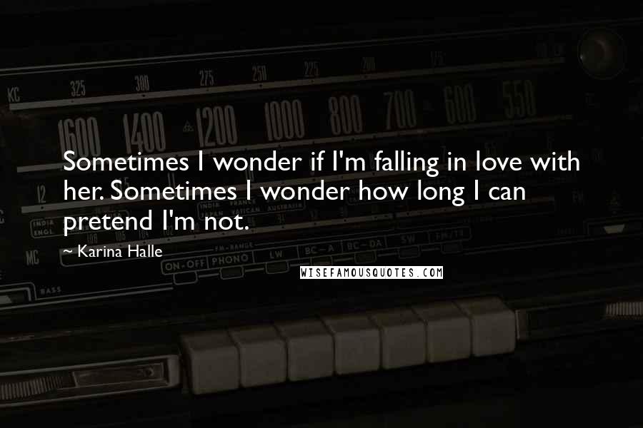 Karina Halle quotes: Sometimes I wonder if I'm falling in love with her. Sometimes I wonder how long I can pretend I'm not. Karina Halle quotes: Sometimes I wonder if I'm falling in love with her. Sometimes I wonder how long I can pretend I'm not.