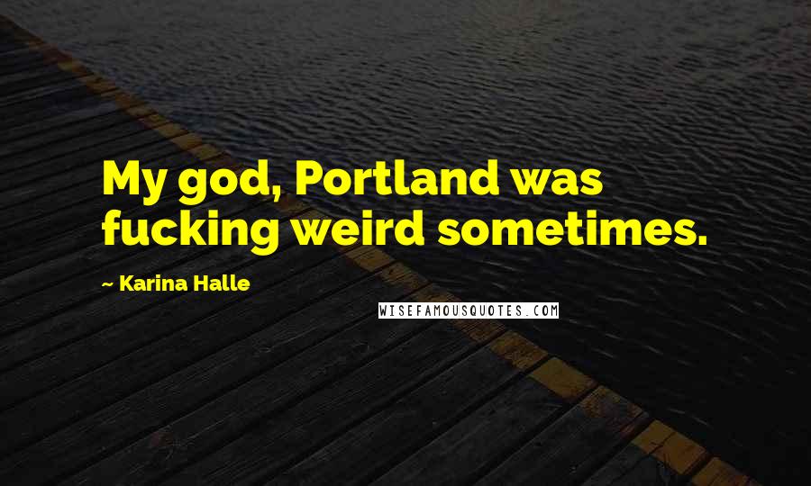 Karina Halle quotes: My god, Portland was fucking weird sometimes.