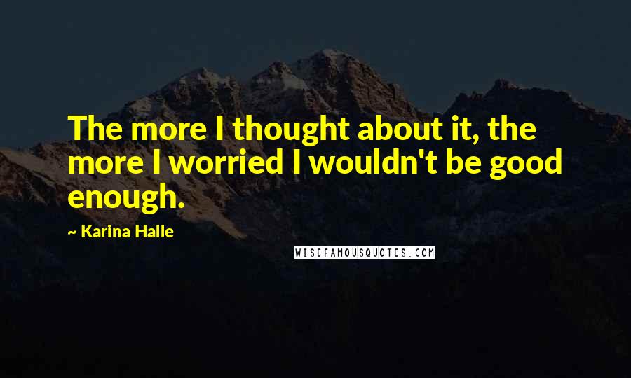 Karina Halle quotes: The more I thought about it, the more I worried I wouldn't be good enough.