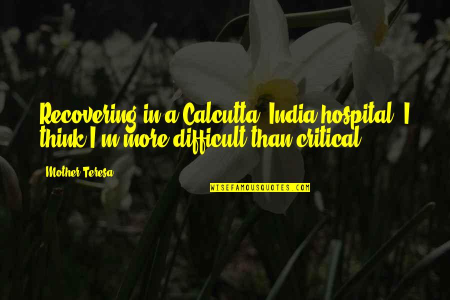 Karina Leona Quotes By Mother Teresa: Recovering in a Calcutta, India hospital. I think