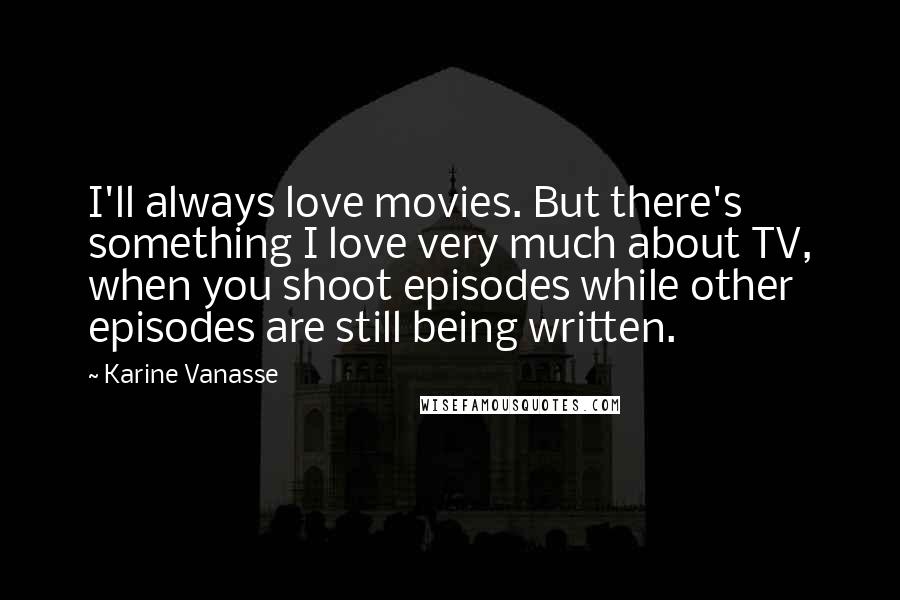 Karine Vanasse quotes: I'll always love movies. But there's something I love very much about TV, when you shoot episodes while other episodes are still being written. Karine Vanasse quotes: I'll always love movies. But there's something I love very much about TV, when you shoot episodes while other episodes are still being written.