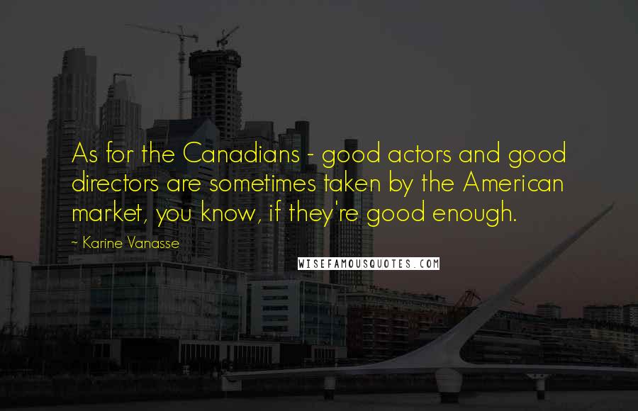 Karine Vanasse quotes: As for the Canadians - good actors and good directors are sometimes taken by the American market, you know, if they're good enough.