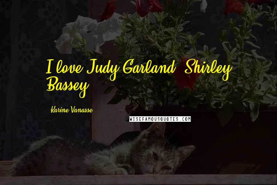 Karine Vanasse quotes: I love Judy Garland, Shirley Bassey.