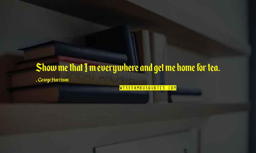 Karineh Abed Quotes By George Harrison: Show me that I m everywhere and get Karineh Abed Quotes By George Harrison: Show me that I m everywhere and get