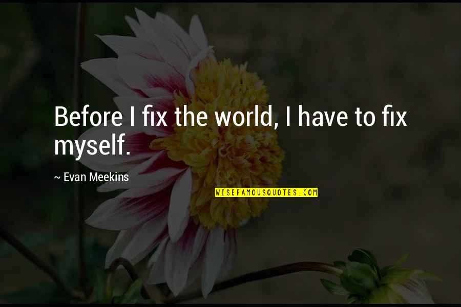 Karinthy Tal Lkoz S Quotes By Evan Meekins: Before I fix the world, I have to Karinthy Tal Lkoz S Quotes By Evan Meekins: Before I fix the world, I have to