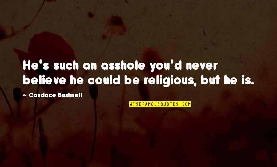 Karioth Israel Quotes By Candace Bushnell: He's such an asshole you'd never believe he