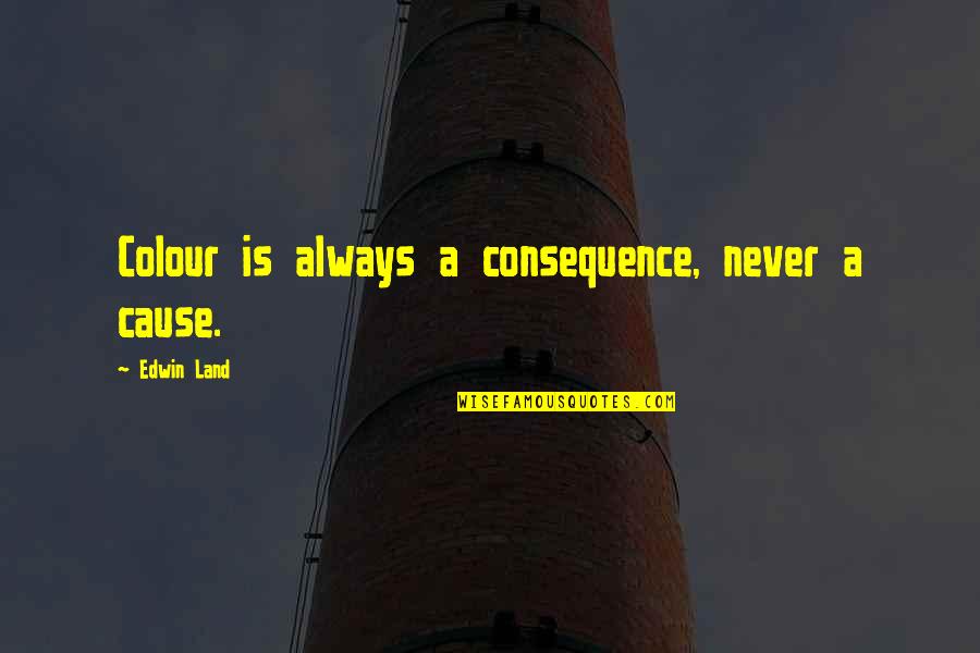 Kariotis Michael Quotes By Edwin Land: Colour is always a consequence, never a cause. Kariotis Michael Quotes By Edwin Land: Colour is always a consequence, never a cause.