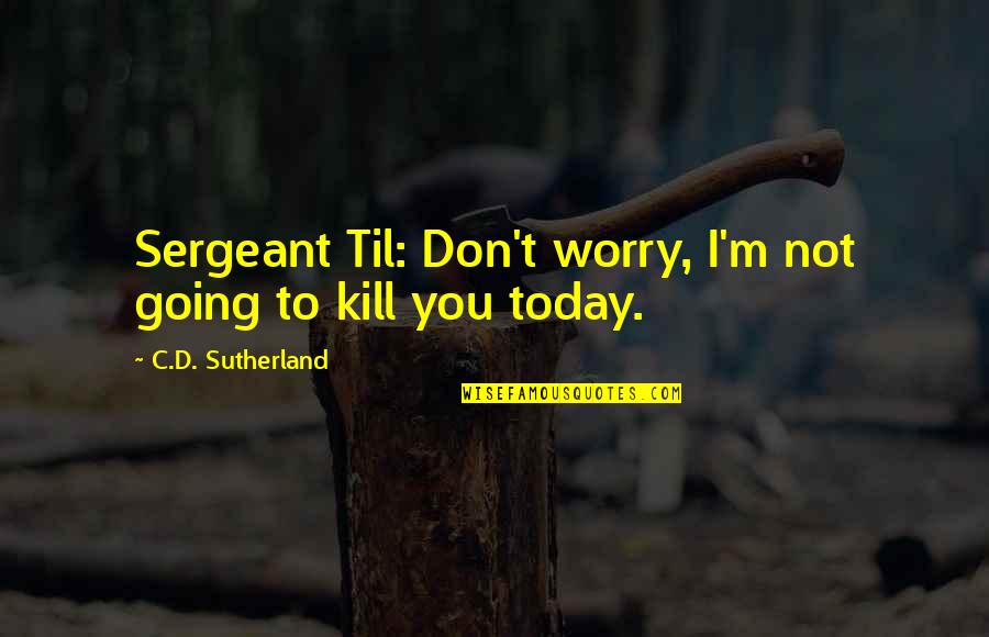 Karisch Probate Quotes By C.D. Sutherland: Sergeant Til: Don't worry, I'm not going to Karisch Probate Quotes By C.D. Sutherland: Sergeant Til: Don't worry, I'm not going to