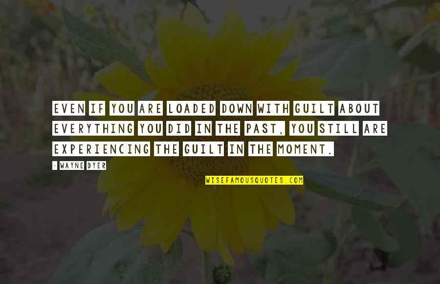 Karisch Probate Quotes By Wayne Dyer: Even if you are loaded down with guilt Karisch Probate Quotes By Wayne Dyer: Even if you are loaded down with guilt
