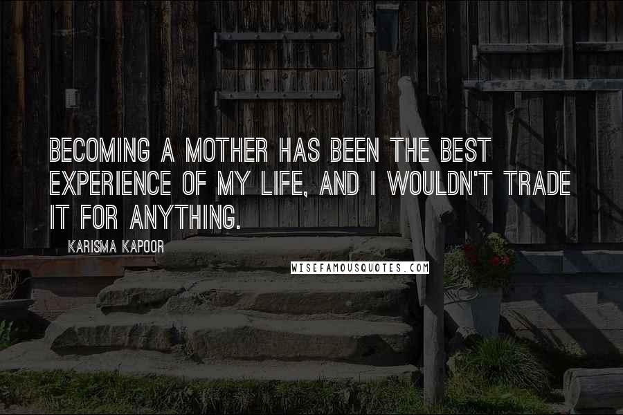 Karisma Kapoor quotes: Becoming a mother has been the best experience of my life, and I wouldn't trade it for anything.