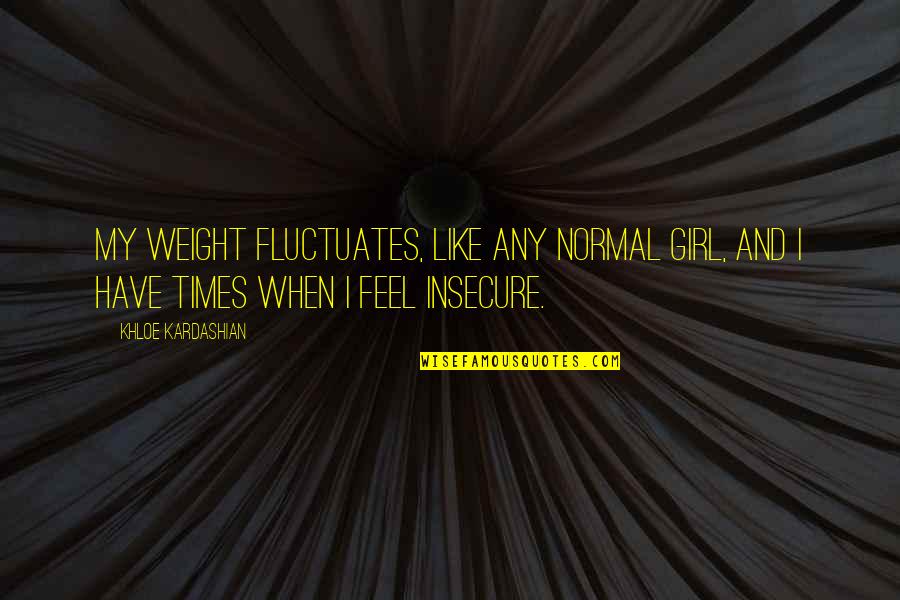Karistused Quotes By Khloe Kardashian: My weight fluctuates, like any normal girl, and Karistused Quotes By Khloe Kardashian: My weight fluctuates, like any normal girl, and