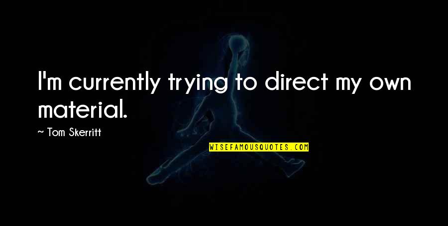 Kariva Quotes By Tom Skerritt: I'm currently trying to direct my own material. Kariva Quotes By Tom Skerritt: I'm currently trying to direct my own material.