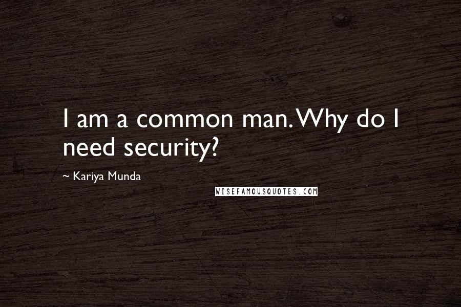 Kariya Munda quotes: I am a common man. Why do I need security?