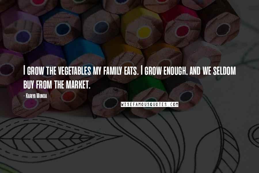 Kariya Munda quotes: I grow the vegetables my family eats. I grow enough, and we seldom buy from the market.