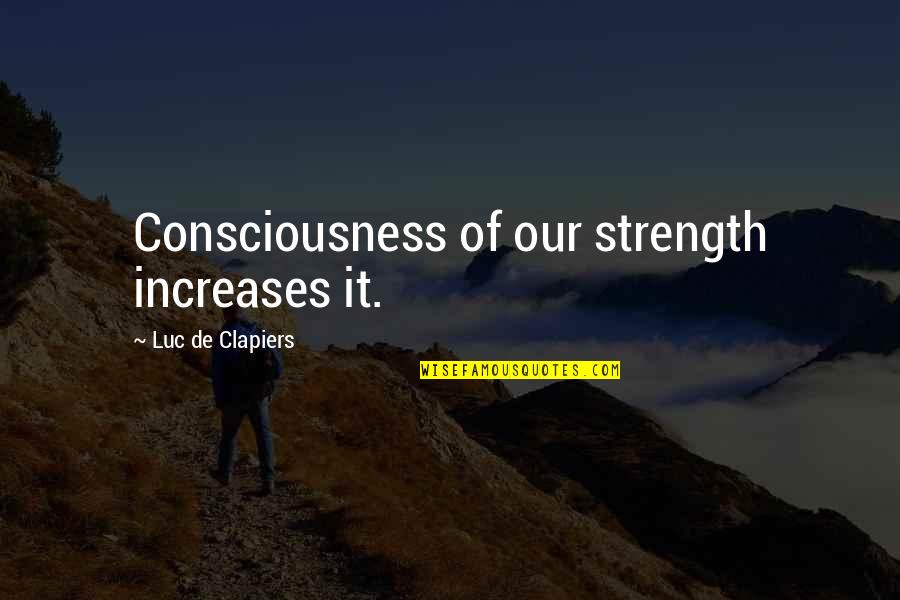 Karizma Lounge Quotes By Luc De Clapiers: Consciousness of our strength increases it. Karizma Lounge Quotes By Luc De Clapiers: Consciousness of our strength increases it.