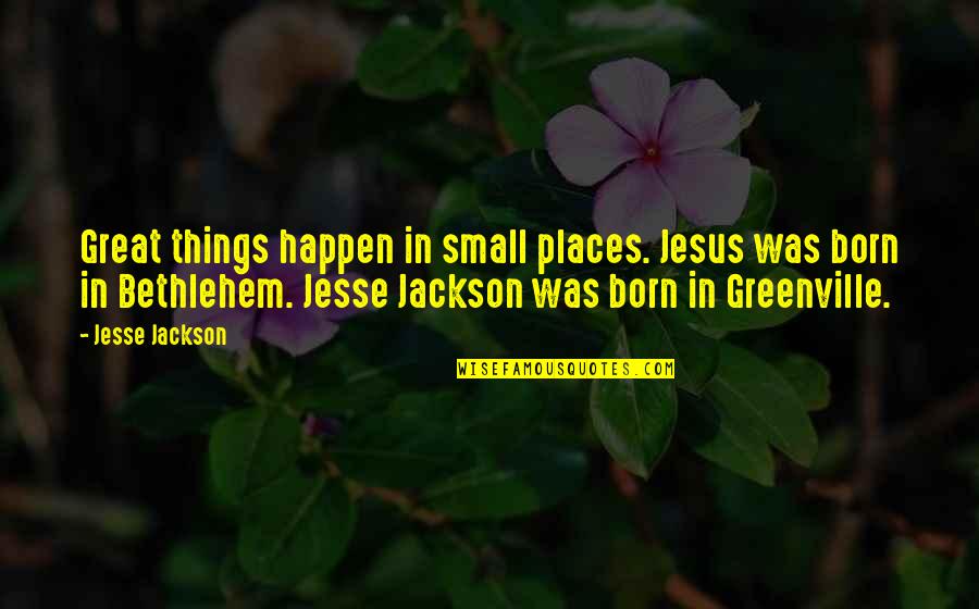 Karizma Zmr Quotes By Jesse Jackson: Great things happen in small places. Jesus was