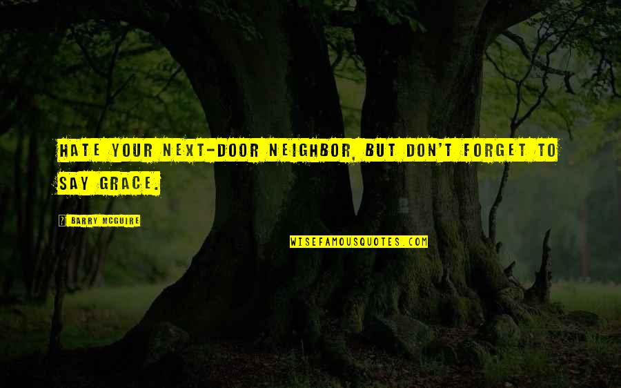Karjasepirukas Quotes By Barry McGuire: Hate your next-door neighbor, but don't forget to Karjasepirukas Quotes By Barry McGuire: Hate your next-door neighbor, but don't forget to