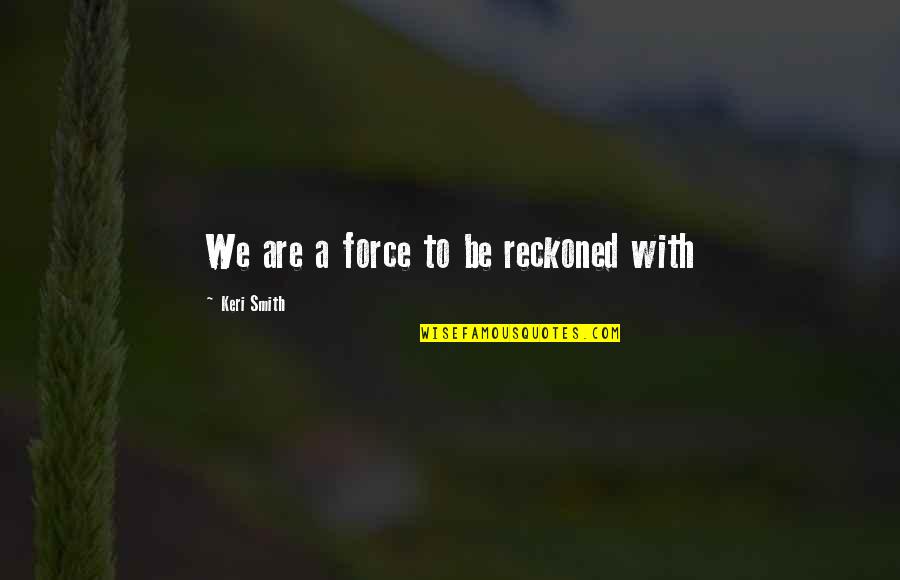 Karkafi Shop Quotes By Keri Smith: We are a force to be reckoned with