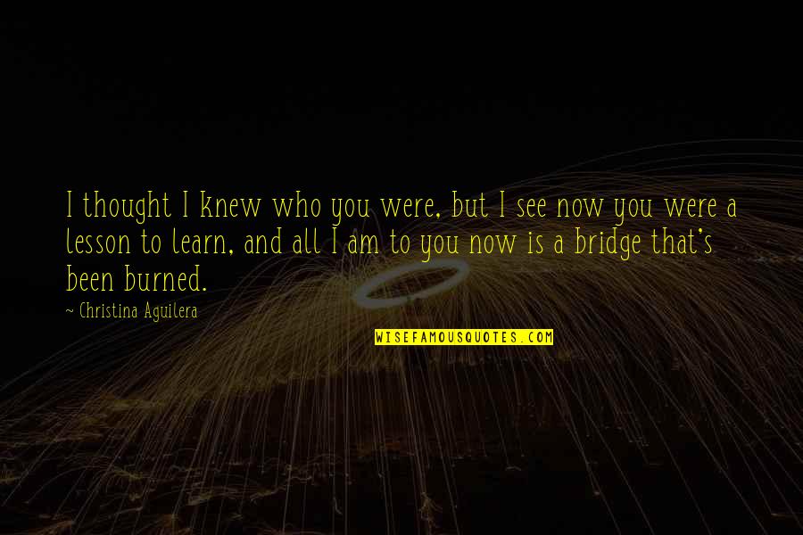 Karkash Quotes By Christina Aguilera: I thought I knew who you were, but Karkash Quotes By Christina Aguilera: I thought I knew who you were, but