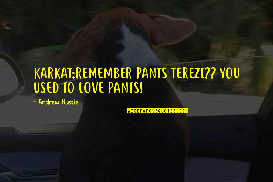 Karkat Vantas Quotes By Andrew Hussie: KARKAT:REMEMBER PANTS TEREZI?? YOU USED TO LOVE PANTS! Karkat Vantas Quotes By Andrew Hussie: KARKAT:REMEMBER PANTS TEREZI?? YOU USED TO LOVE PANTS!