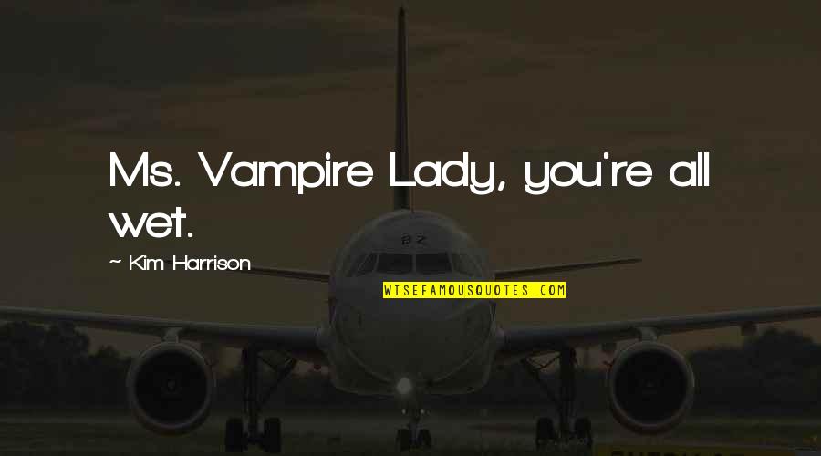 Karkhanis Quotes By Kim Harrison: Ms. Vampire Lady, you're all wet. Karkhanis Quotes By Kim Harrison: Ms. Vampire Lady, you're all wet.