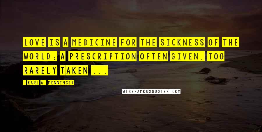 Karl A. Menninger quotes: Love is a medicine for the sickness of the world; a prescription often given, too rarely taken ...