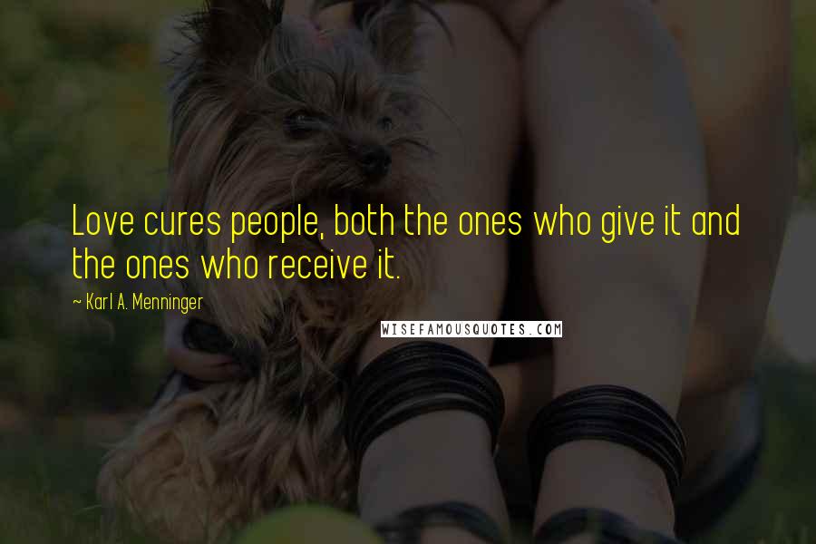 Karl A. Menninger quotes: Love cures people, both the ones who give it and the ones who receive it.