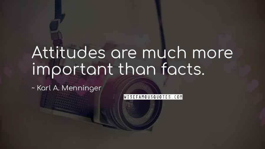 Karl A. Menninger quotes: Attitudes are much more important than facts.