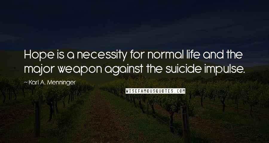 Karl A. Menninger quotes: Hope is a necessity for normal life and the major weapon against the suicide impulse.