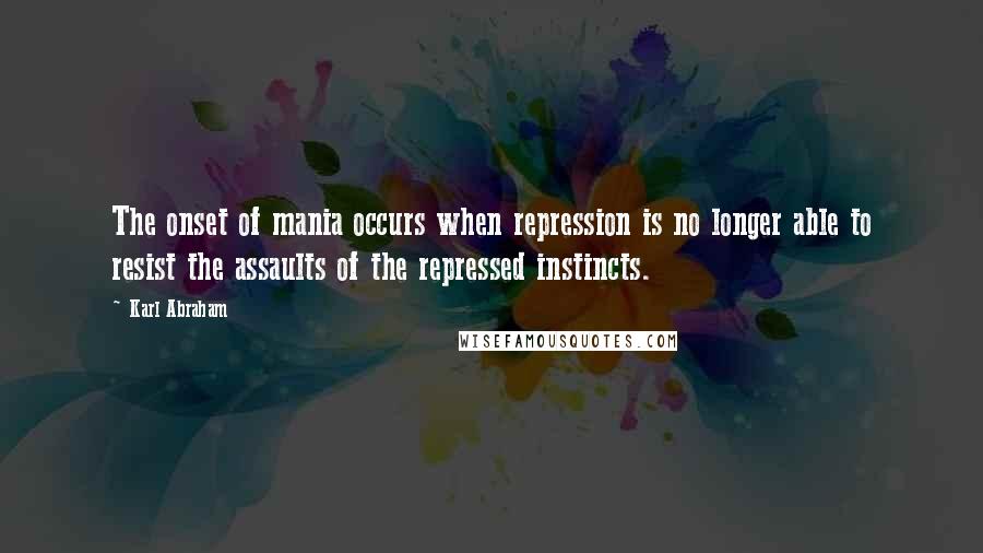 Karl Abraham quotes: The onset of mania occurs when repression is no longer able to resist the assaults of the repressed instincts.