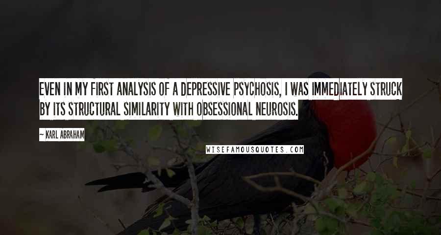 Karl Abraham quotes: Even in my first analysis of a depressive psychosis, I was immediately struck by its structural similarity with obsessional neurosis.