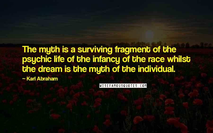 Karl Abraham quotes: The myth is a surviving fragment of the psychic life of the infancy of the race whilst the dream is the myth of the individual.