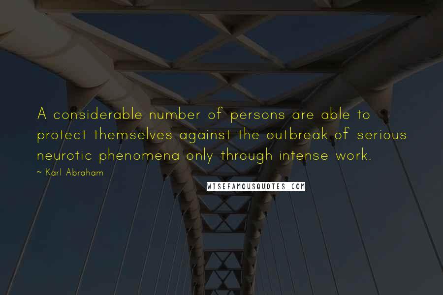 Karl Abraham quotes: A considerable number of persons are able to protect themselves against the outbreak of serious neurotic phenomena only through intense work.