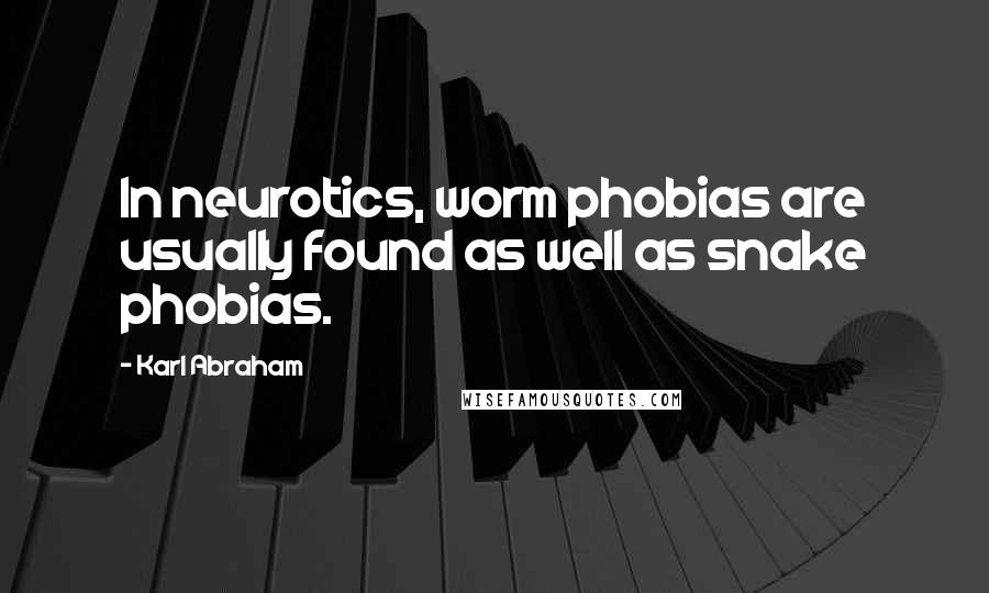 Karl Abraham quotes: In neurotics, worm phobias are usually found as well as snake phobias.