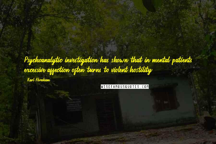 Karl Abraham quotes: Psychoanalytic investigation has shown that in mental patients excessive affection often turns to violent hostility.