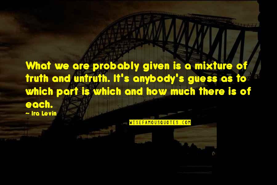 Karl Adolf Eichmann Quotes By Ira Levin: What we are probably given is a mixture Karl Adolf Eichmann Quotes By Ira Levin: What we are probably given is a mixture