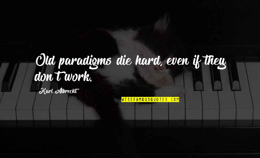 Karl Albrecht Quotes By Karl Albrecht: Old paradigms die hard, even if they don't Karl Albrecht Quotes By Karl Albrecht: Old paradigms die hard, even if they don't