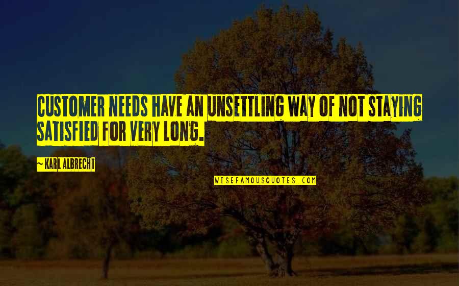Karl Albrecht Quotes By Karl Albrecht: Customer needs have an unsettling way of not