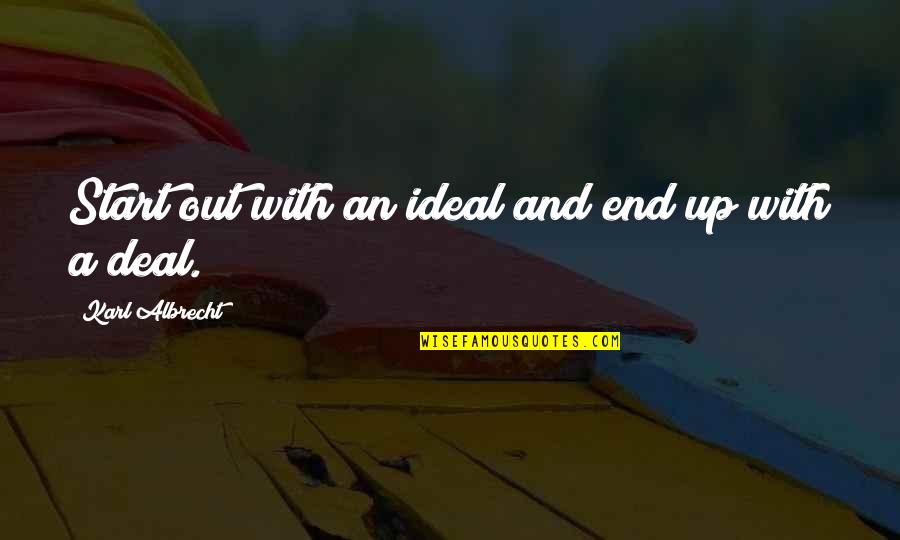 Karl Albrecht Quotes By Karl Albrecht: Start out with an ideal and end up Karl Albrecht Quotes By Karl Albrecht: Start out with an ideal and end up
