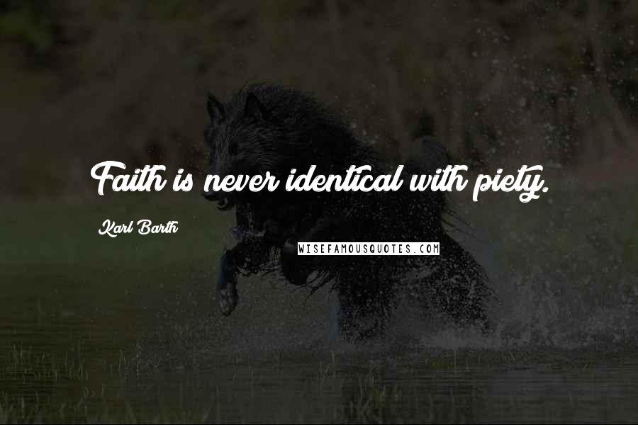 Karl Barth quotes: Faith is never identical with piety.